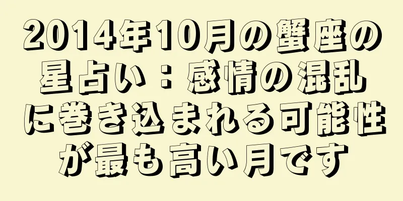 2014年10月の蟹座の星占い：感情の混乱に巻き込まれる可能性が最も高い月です
