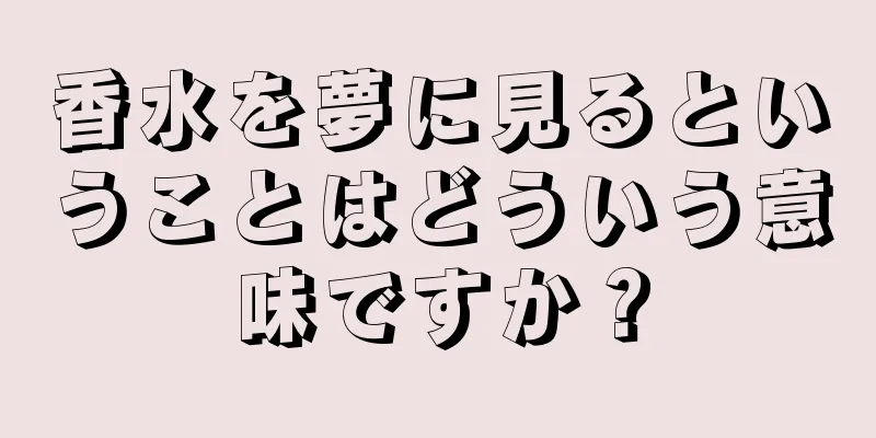 香水を夢に見るということはどういう意味ですか？