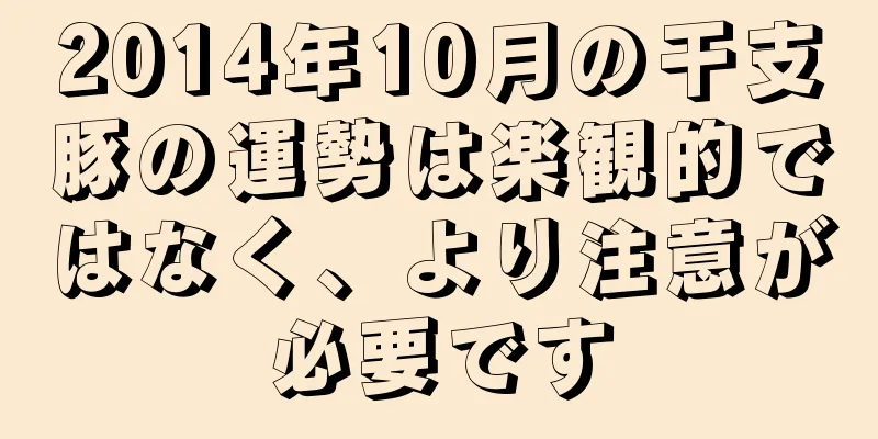 2014年10月の干支豚の運勢は楽観的ではなく、より注意が必要です