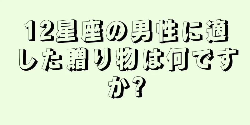 12星座の男性に適した贈り物は何ですか?