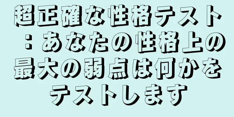 超正確な性格テスト：あなたの性格上の最大の弱点は何かをテストします