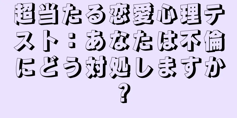 超当たる恋愛心理テスト：あなたは不倫にどう対処しますか？