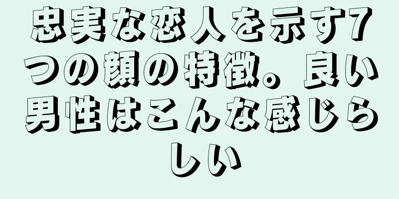 忠実な恋人を示す7つの顔の特徴。良い男性はこんな感じらしい