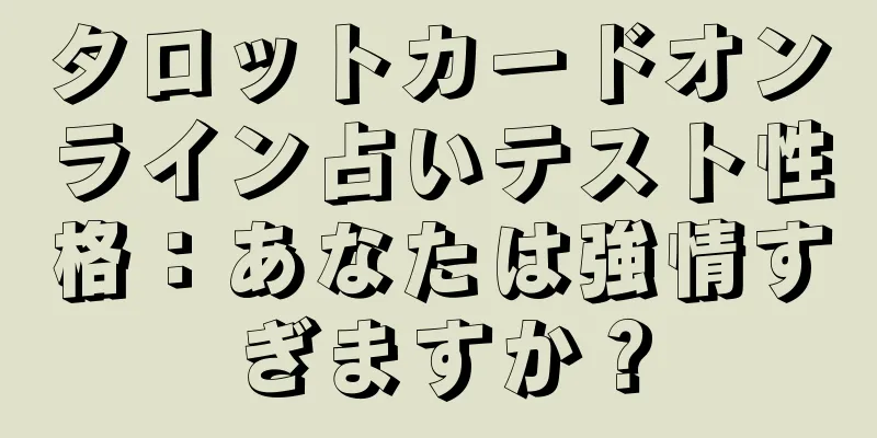 タロットカードオンライン占いテスト性格：あなたは強情すぎますか？