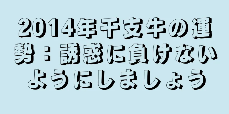 2014年干支牛の運勢：誘惑に負けないようにしましょう