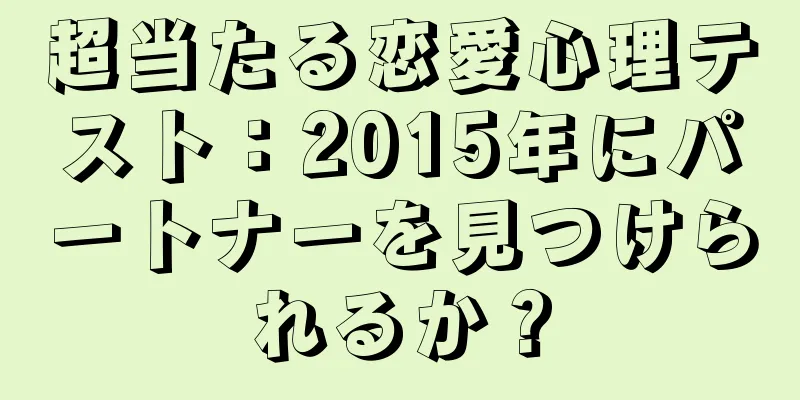 超当たる恋愛心理テスト：2015年にパートナーを見つけられるか？