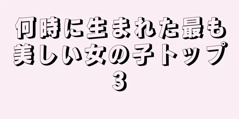 何時に生まれた最も美しい女の子トップ3