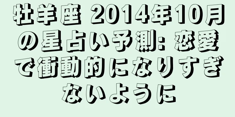 牡羊座 2014年10月の星占い予測: 恋愛で衝動的になりすぎないように