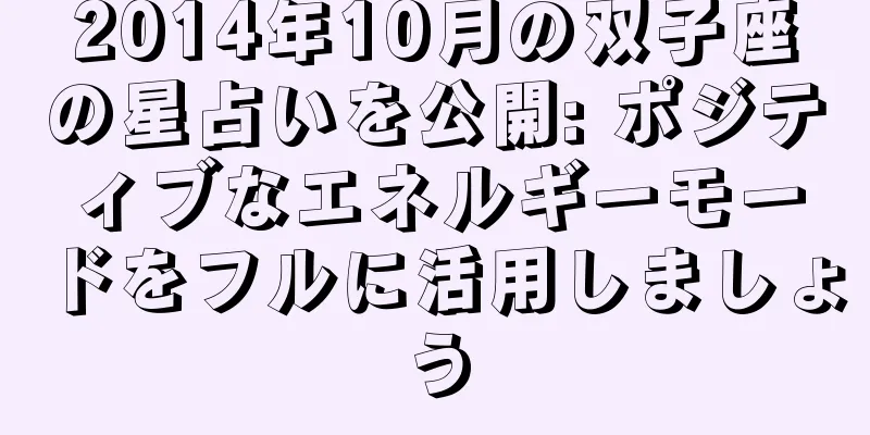 2014年10月の双子座の星占いを公開: ポジティブなエネルギーモードをフルに活用しましょう
