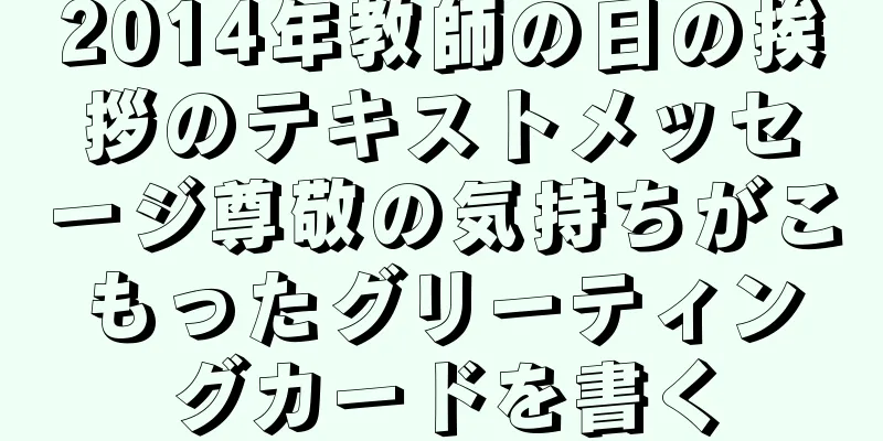 2014年教師の日の挨拶のテキストメッセージ尊敬の気持ちがこもったグリーティングカードを書く