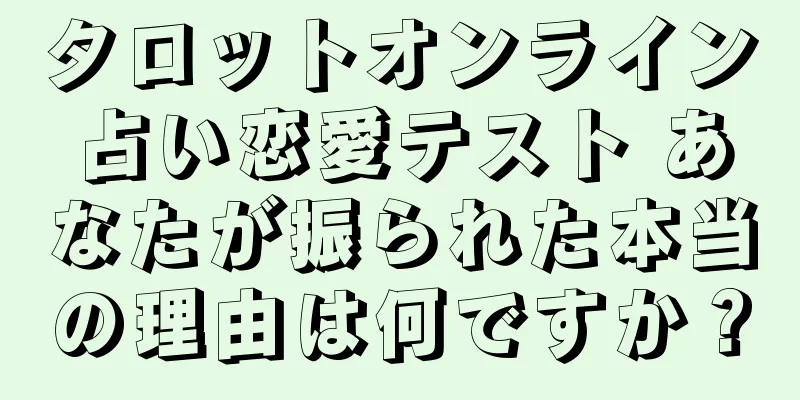 タロットオンライン占い恋愛テスト あなたが振られた本当の理由は何ですか？