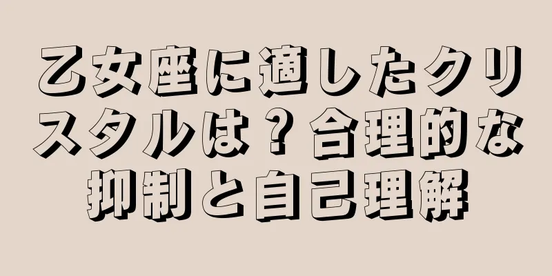 乙女座に適したクリスタルは？合理的な抑制と自己理解
