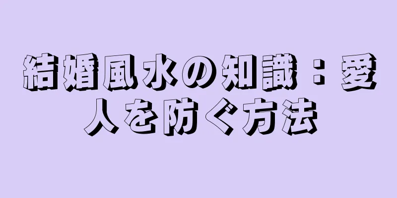 結婚風水の知識：愛人を防ぐ方法