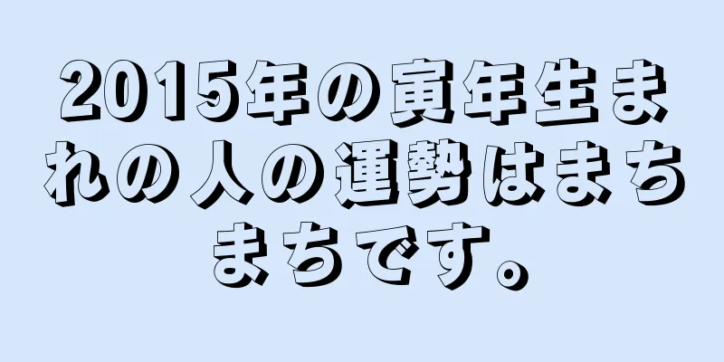 2015年の寅年生まれの人の運勢はまちまちです。