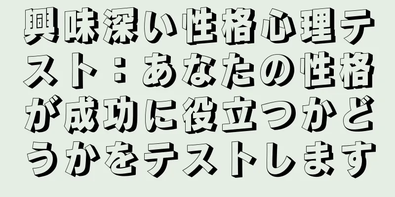 興味深い性格心理テスト：あなたの性格が成功に役立つかどうかをテストします