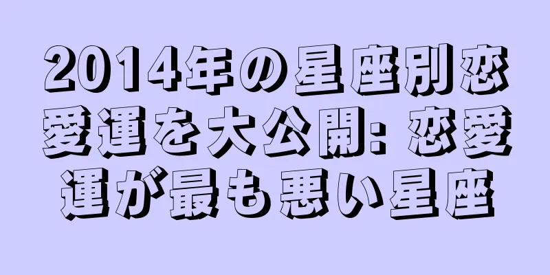 2014年の星座別恋愛運を大公開: 恋愛運が最も悪い星座