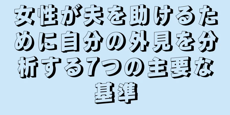 女性が夫を助けるために自分の外見を分析する7つの主要な基準
