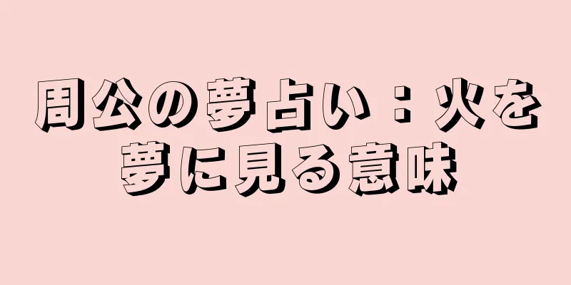 周公の夢占い：火を夢に見る意味