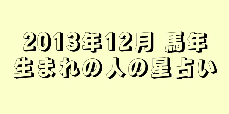 2013年12月 馬年生まれの人の星占い