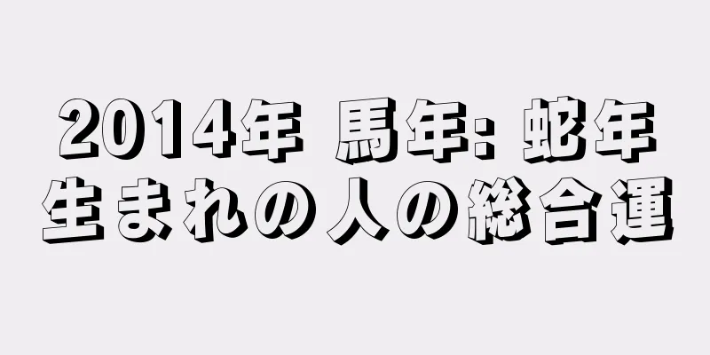 2014年 馬年: 蛇年生まれの人の総合運