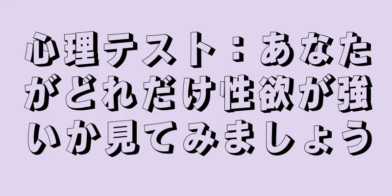 心理テスト：あなたがどれだけ性欲が強いか見てみましょう