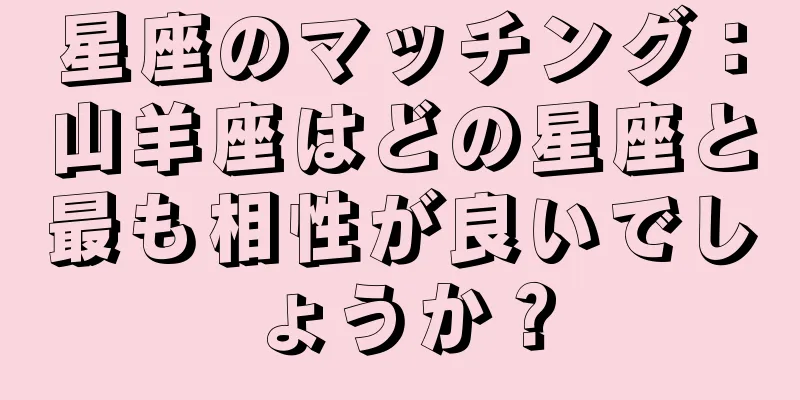 星座のマッチング：山羊座はどの星座と最も相性が良いでしょうか？