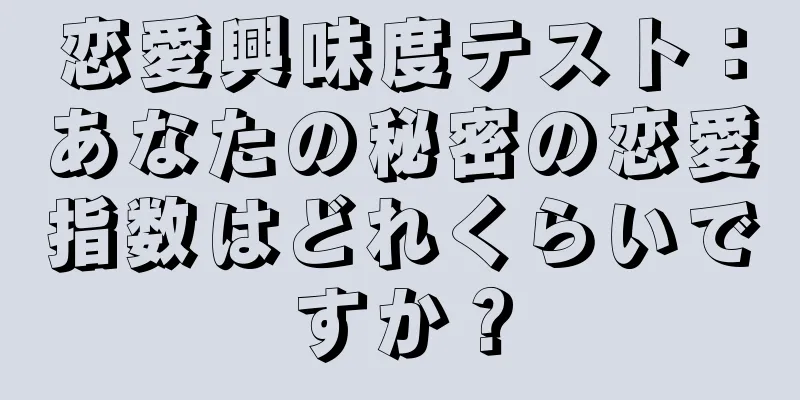 恋愛興味度テスト：あなたの秘密の恋愛指数はどれくらいですか？