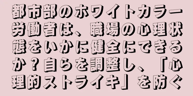 都市部のホワイトカラー労働者は、職場の心理状態をいかに健全にできるか？自らを調整し、「心理的ストライキ」を防ぐ