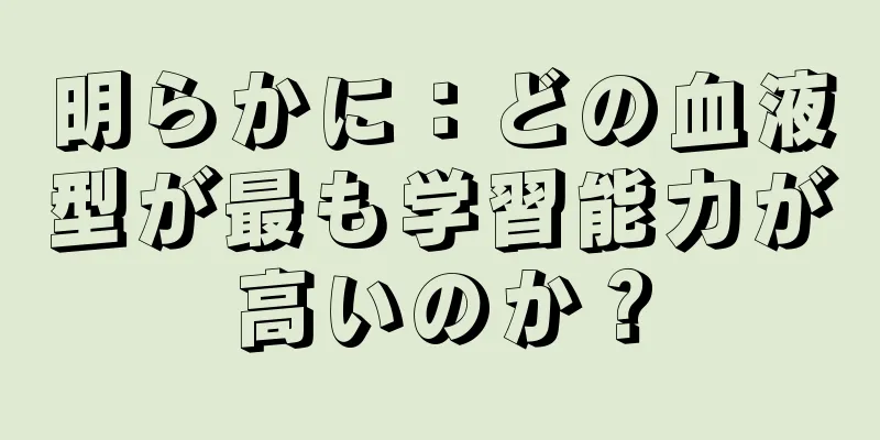 明らかに：どの血液型が最も学習能力が高いのか？