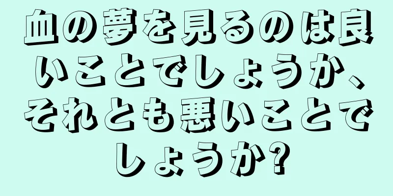 血の夢を見るのは良いことでしょうか、それとも悪いことでしょうか?