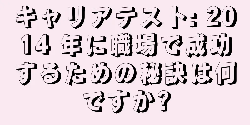 キャリアテスト: 2014 年に職場で成功するための秘訣は何ですか?