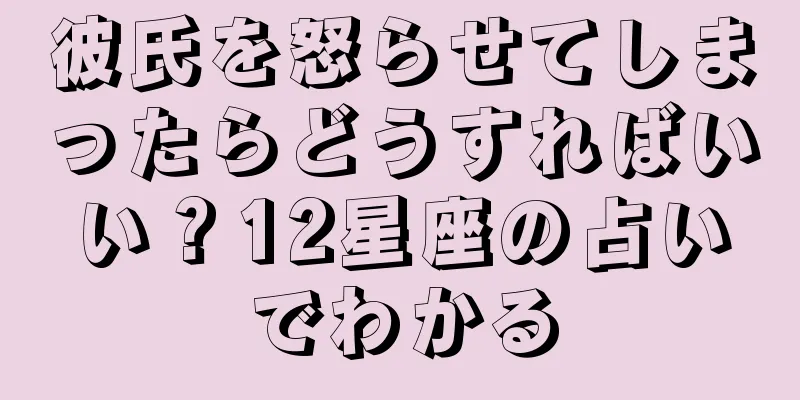 彼氏を怒らせてしまったらどうすればいい？12星座の占いでわかる