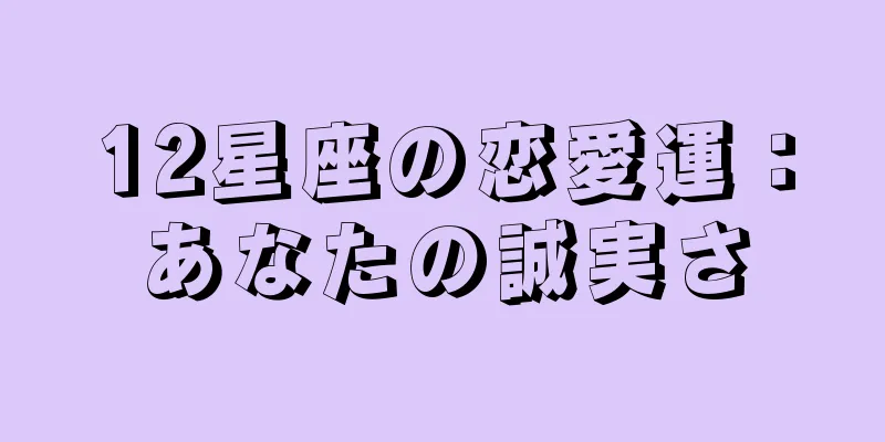12星座の恋愛運：あなたの誠実さ