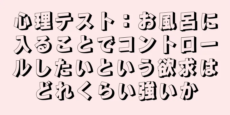 心理テスト：お風呂に入ることでコントロールしたいという欲求はどれくらい強いか