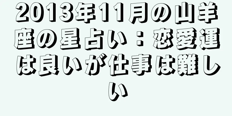 2013年11月の山羊座の星占い：恋愛運は良いが仕事は難しい