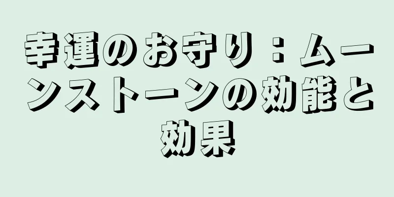 幸運のお守り：ムーンストーンの効能と効果