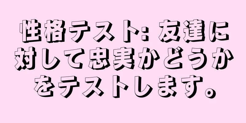 性格テスト: 友達に対して忠実かどうかをテストします。