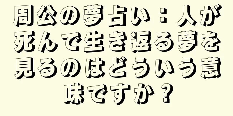 周公の夢占い：人が死んで生き返る夢を見るのはどういう意味ですか？