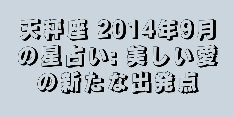 天秤座 2014年9月の星占い: 美しい愛の新たな出発点