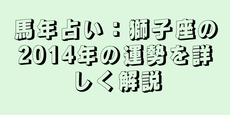馬年占い：獅子座の2014年の運勢を詳しく解説