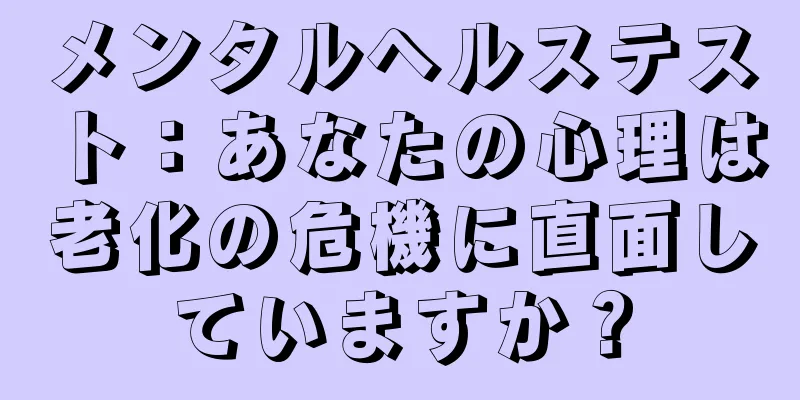 メンタルヘルステスト：あなたの心理は老化の危機に直面していますか？