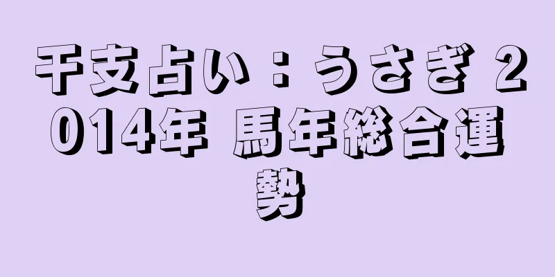 干支占い：うさぎ 2014年 馬年総合運勢