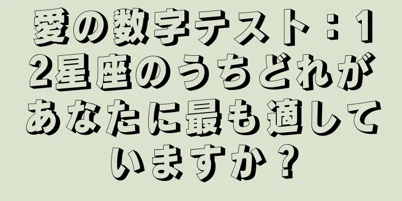 愛の数字テスト：12星座のうちどれがあなたに最も適していますか？