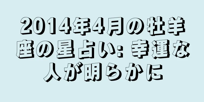 2014年4月の牡羊座の星占い: 幸運な人が明らかに