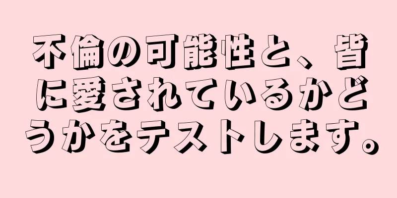 不倫の可能性と、皆に愛されているかどうかをテストします。