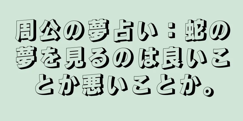 周公の夢占い：蛇の夢を見るのは良いことか悪いことか。