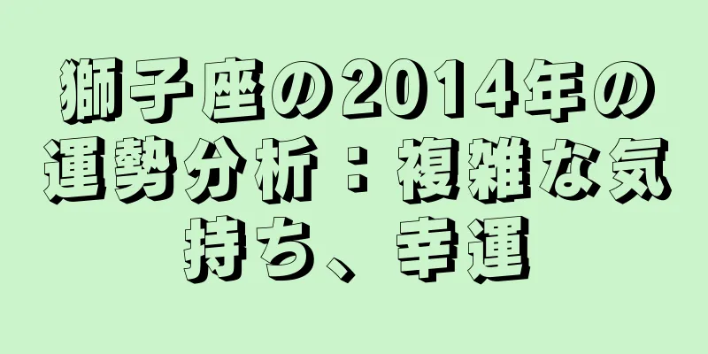 獅子座の2014年の運勢分析：複雑な気持ち、幸運