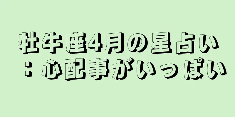 牡牛座4月の星占い：心配事がいっぱい