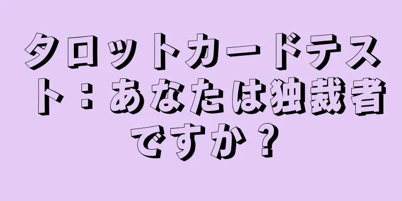 タロットカードテスト：あなたは独裁者ですか？