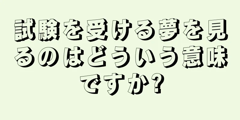 試験を受ける夢を見るのはどういう意味ですか?